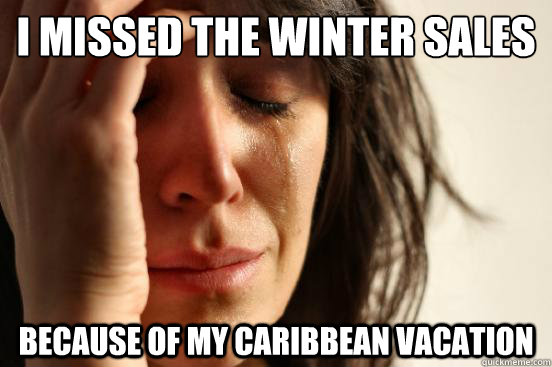 I missed the winter sales because of my caribbean vacation  First World Problems