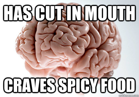 Has cut in mouth craves spicy food  Scumbag Brain