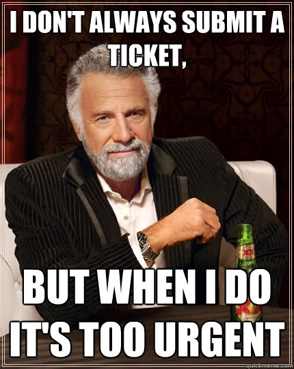 I don't always submit a ticket, but when I do it's too urgent - I don't always submit a ticket, but when I do it's too urgent  The Most Interesting Man In The World