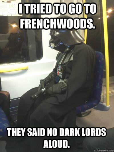 i tried to go to frenchwoods. they said no dark lords aloud.  Sad Vader