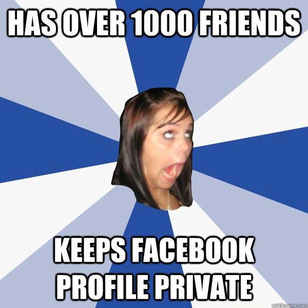 HAS OVER 1000 FRIENDS keeps facebook profile private  Annoying Facebook Girl