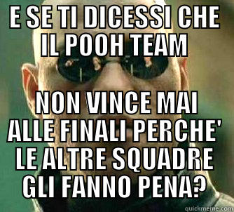 E SE TI DICESSI CHE IL POOH TEAM  NON VINCE MAI ALLE FINALI PERCHE' LE ALTRE SQUADRE GLI FANNO PENA? Matrix Morpheus
