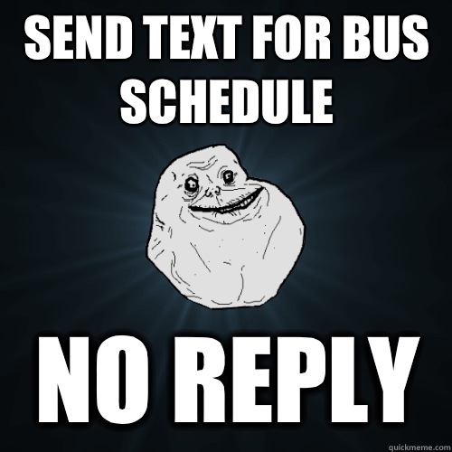 Send text for bus schedule No reply  Forever Alone