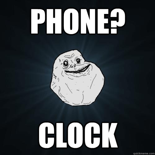 Phone? Clock  Forever Alone