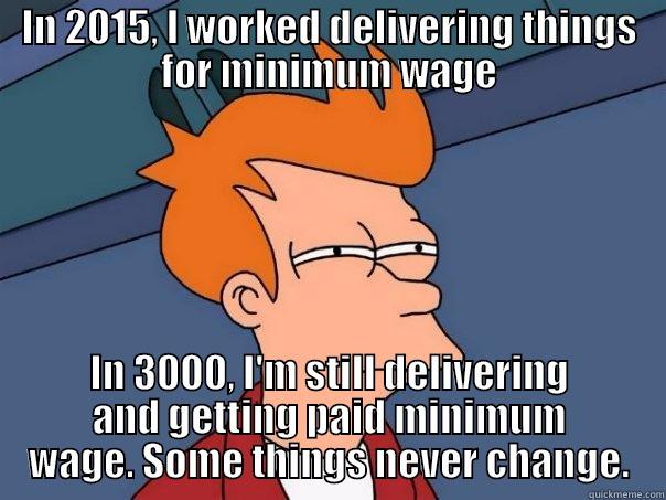 IN 2015, I WORKED DELIVERING THINGS FOR MINIMUM WAGE IN 3000, I'M STILL DELIVERING AND GETTING PAID MINIMUM WAGE. SOME THINGS NEVER CHANGE. Futurama Fry