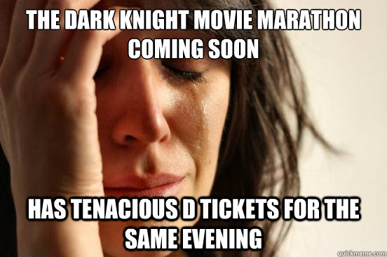The Dark Knight movie marathon coming soon has tenacious d tickets for the same evening  First World Problems