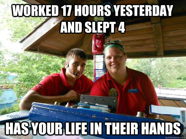 Worked 17 hours yesterday and slept 4 Has your life in their hands - Worked 17 hours yesterday and slept 4 Has your life in their hands  Cedar Point Ride Operator