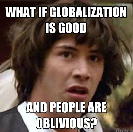 what if globalization is good and people are oblivious? - what if globalization is good and people are oblivious?  conspiracy keanu