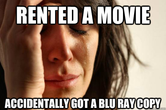 Rented a movie Accidentally got a blu ray copy  First World Problems