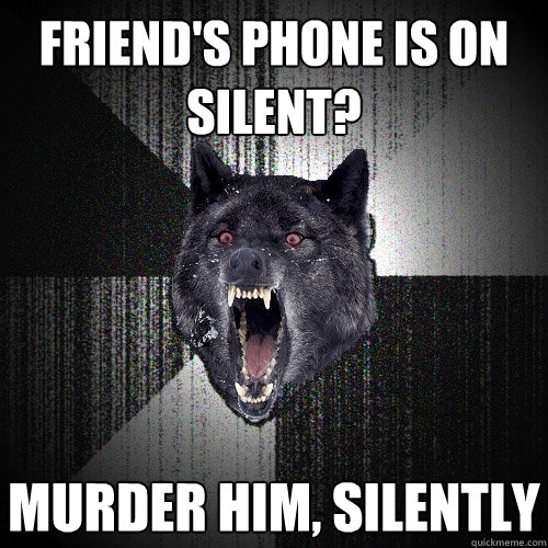 friend's phone is on silent? MURDER HIM, SILENTLY  Insanity Wolf