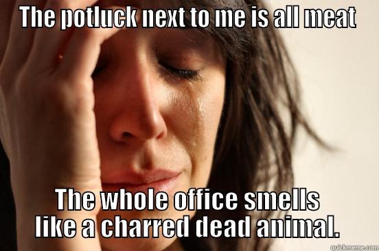 Vegan first world problems - THE POTLUCK NEXT TO ME IS ALL MEAT THE WHOLE OFFICE SMELLS LIKE A CHARRED DEAD ANIMAL. First World Problems