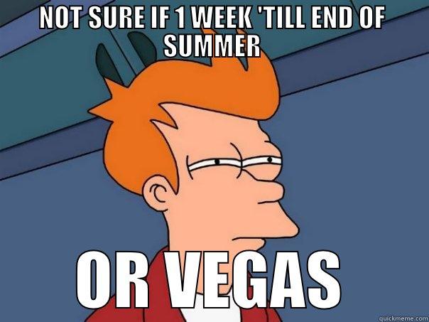 NOT SURE IF 1 WEEK 'TILL END OF SUMMER OR VEGAS Futurama Fry