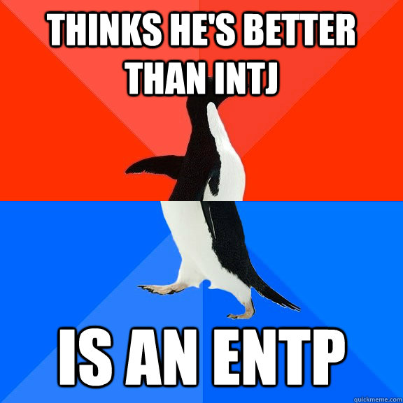 Thinks he's better than INTJ Is an ENTP  Socially Awesome Awkward Penguin