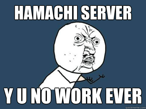 hamachi server y u no work ever  Y U No