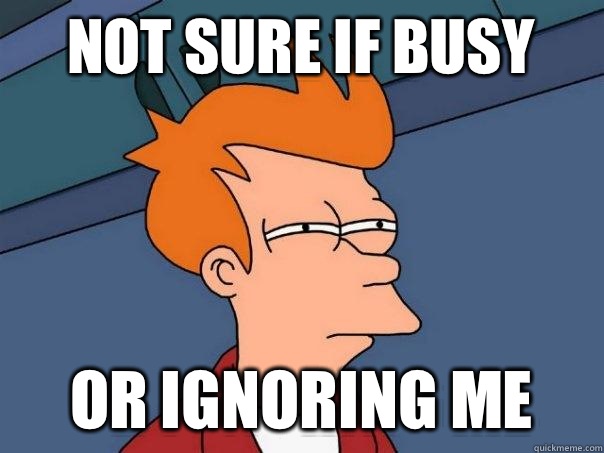 Not sure if busy Or ignoring me  Futurama Fry