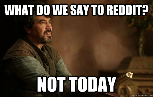 What do we say to reddit? NOT TODAY  Syrio Forel - Not Today