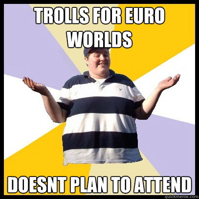 Trolls for euro worlds Doesnt plan to attend - Trolls for euro worlds Doesnt plan to attend  Shameless James