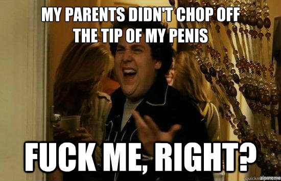My parents didn't chop off 
the tip of my penis fuck me, right? - My parents didn't chop off 
the tip of my penis fuck me, right?  fuckmeright