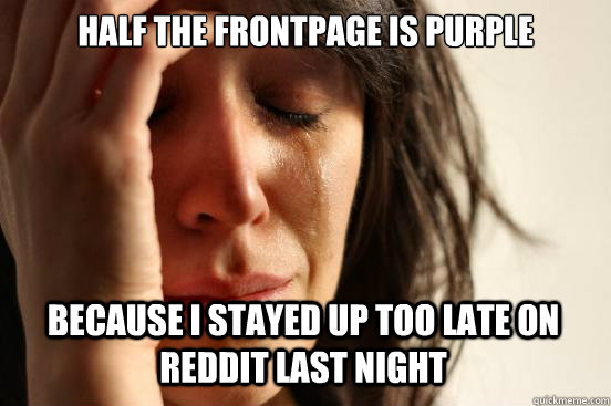 Half the frontpage is purple because i stayed up too late on reddit last night  First World Problems