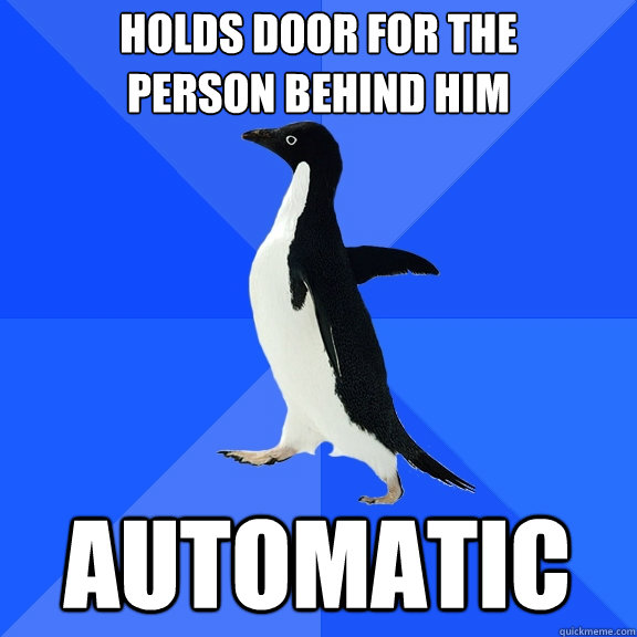 Holds door for the 
person behind him automatic  Socially Awkward Penguin