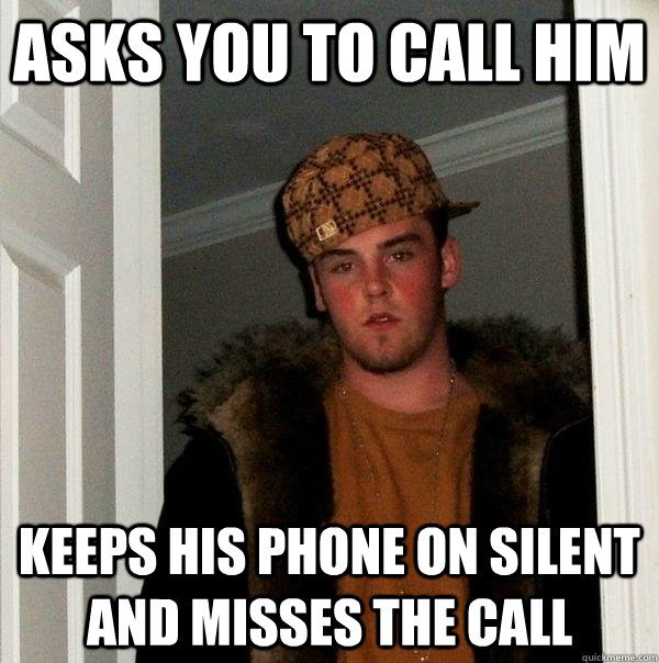 Asks you to call him Keeps his phone on silent and misses the call - Asks you to call him Keeps his phone on silent and misses the call  Scumbag Steve
