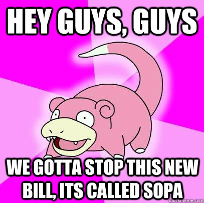 Hey Guys, Guys We gotta stop this new bill, its called SOPA  Slowpoke