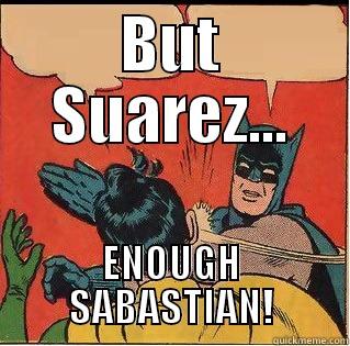 BUT SUAREZ... ENOUGH SABASTIAN! Slappin Batman