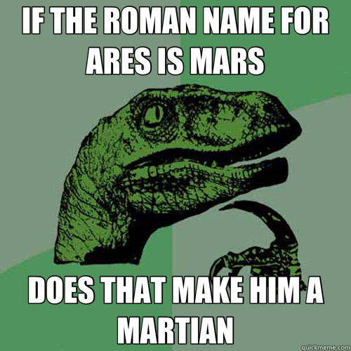 IF THE ROMAN NAME FOR ARES IS MARS DOES THAT MAKE HIM A MARTIAN - IF THE ROMAN NAME FOR ARES IS MARS DOES THAT MAKE HIM A MARTIAN  Philosoraptor