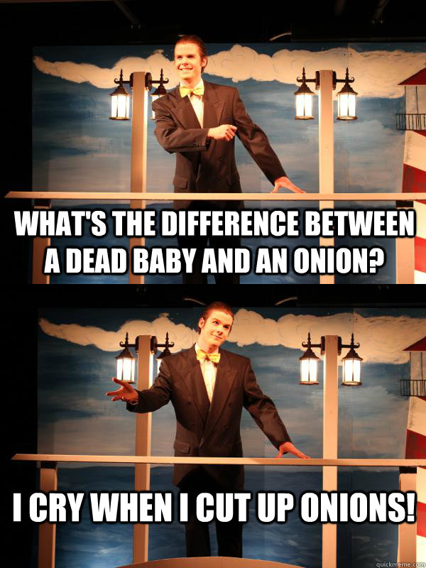 What's the difference between a dead baby and an onion? I cry when I cut up onions! - What's the difference between a dead baby and an onion? I cry when I cut up onions!  Dead Baby Joke Ole