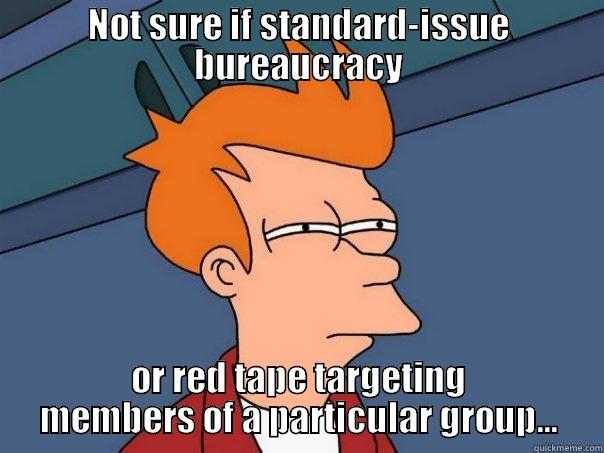 Legislative hearings... - NOT SURE IF STANDARD-ISSUE BUREAUCRACY OR RED TAPE TARGETING MEMBERS OF A PARTICULAR GROUP... Futurama Fry
