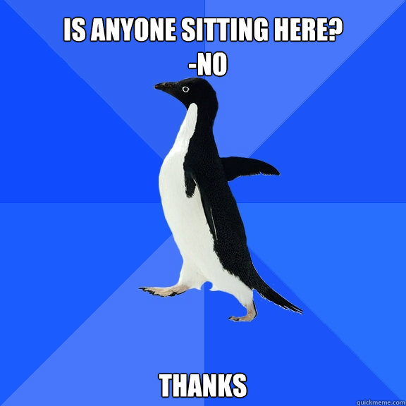 IS anyone sitting here?
  -No thanks  Socially Awkward Penguin