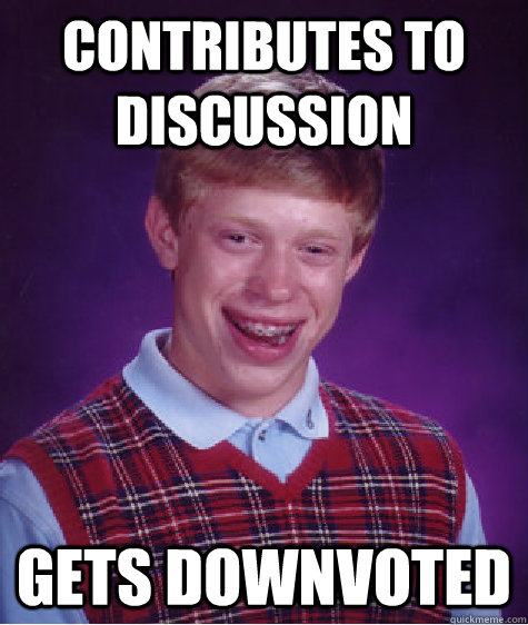 Contributes to discussion gets downvoted - Contributes to discussion gets downvoted  Bad Luck Brian