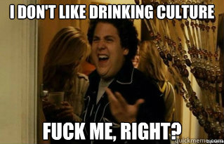 I don't like drinking culture fuck me, right? - I don't like drinking culture fuck me, right?  Misc