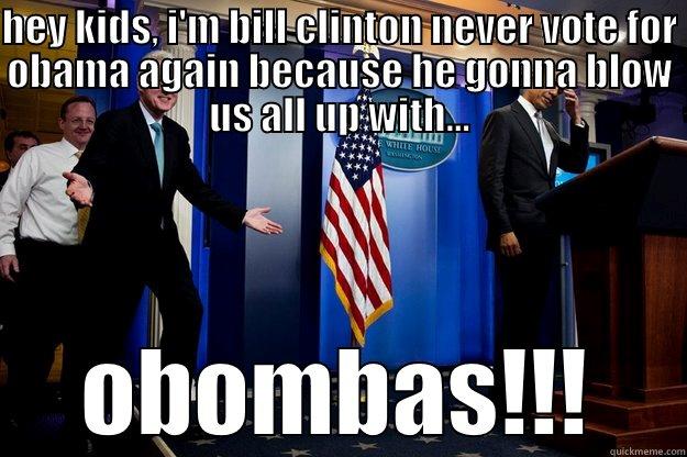   - HEY KIDS, I'M BILL CLINTON NEVER VOTE FOR OBAMA AGAIN BECAUSE HE GONNA BLOW US ALL UP WITH... OBOMBAS!!! Inappropriate Timing Bill Clinton