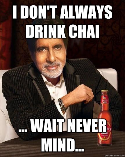 I don't always drink chai ... Wait never mind... - I don't always drink chai ... Wait never mind...  Desi Meme