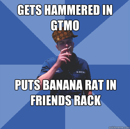 gets hammered in GTMO puts banana rat in friends rack  