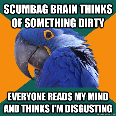 Scumbag Brain thinks of something dirty Everyone reads my mind and thinks i'm disgusting  Paranoid Parrot