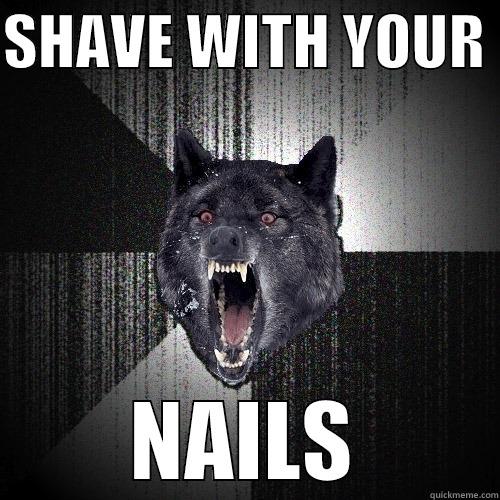 SHAVE WITH YOUR  NAILS Insanity Wolf