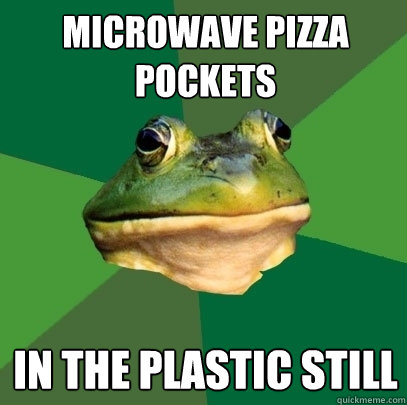 Microwave pizza pockets in the plastic still  Foul Bachelor Frog