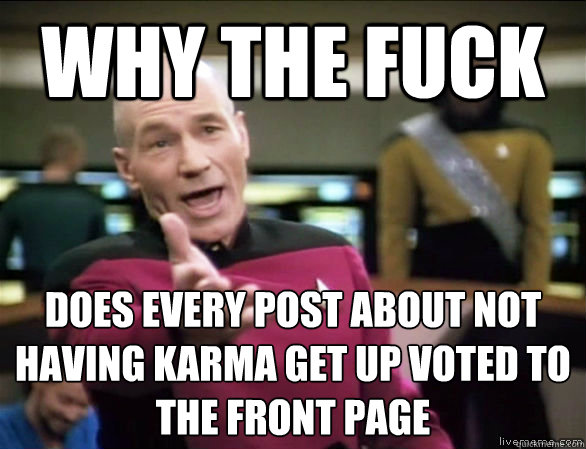 why the fuck does every post about not having karma get up voted to the front page  Annoyed Picard HD