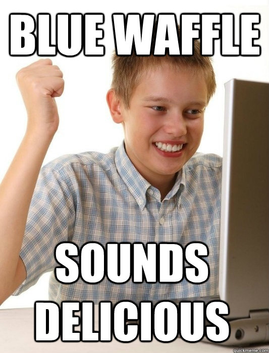 Blue Waffle Sounds delicious   First Day on the Internet Kid