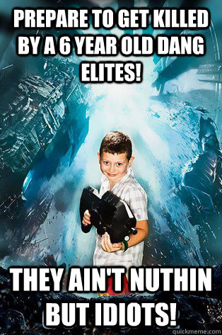 Prepare to get killed by a 6 year old dang  elites! they ain't nuthin but idiots!  Halo 4 kid