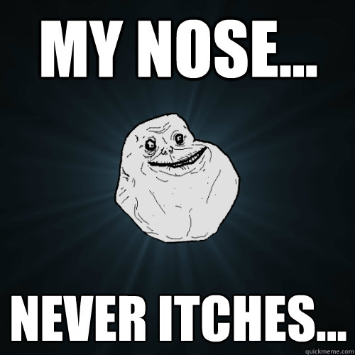 my nose... never itches...  Forever Alone