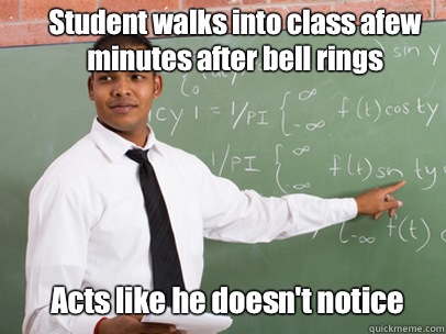  Student walks into class afew minutes after bell rings  Acts like he doesn't notice  Good Guy Teacher
