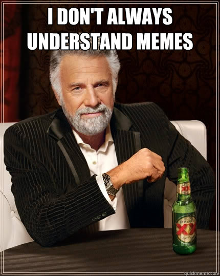I don't always understand memes  - I don't always understand memes   The Most Interesting Man In The World