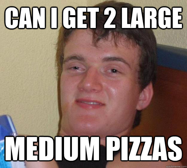Can i get 2 Large medium pizzas - Can i get 2 Large medium pizzas  10 Guy