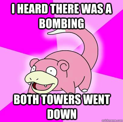 I heard there was a bombing Both towers went down  Slowpoke