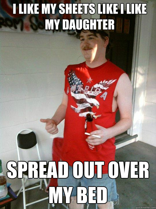 I like my sheets like i like my daughter  spread out over my bed  Redneck Randal