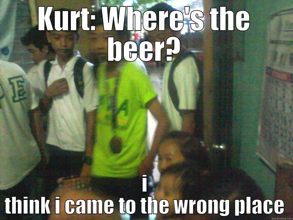 KURT: WHERE'S THE BEER? I THINK I CAME TO THE WRONG PLACE Misc