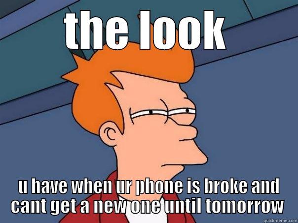 BROKEN CELL PHONE - THE LOOK  U HAVE WHEN UR PHONE IS BROKE AND CANT GET A NEW ONE UNTIL TOMORROW Futurama Fry